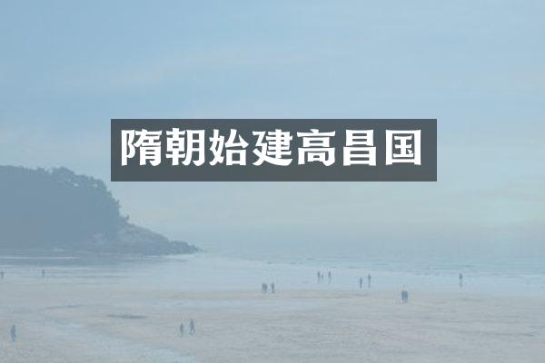 隋朝始建高昌国