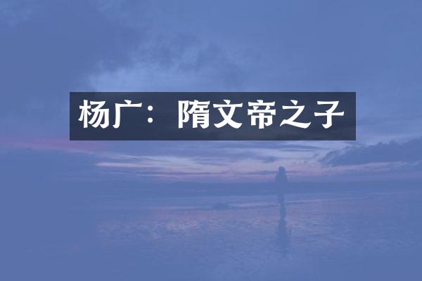 杨广：隋文帝之子