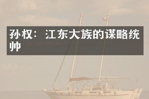 孙权：江东大族的谋略统帅