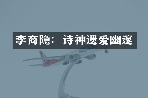 李商隐：诗神遗爱幽邃