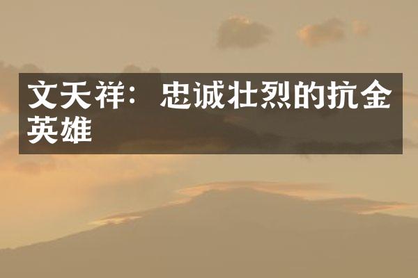 文天祥：忠诚壮烈的抗金英雄