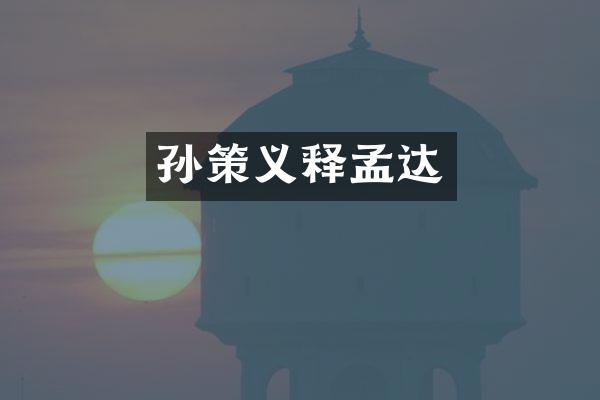孙策义释孟达