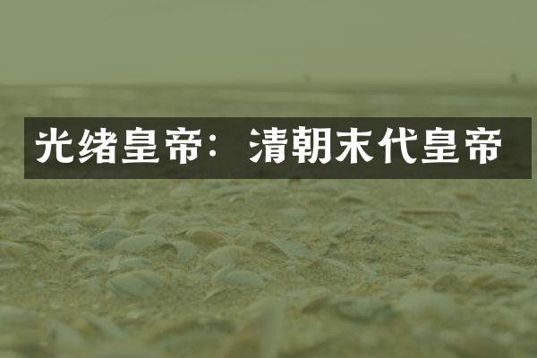 光绪皇帝：清朝末代皇帝
