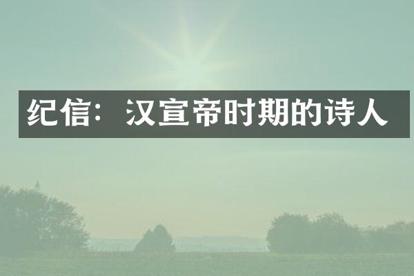 纪信：汉宣帝时期的诗人