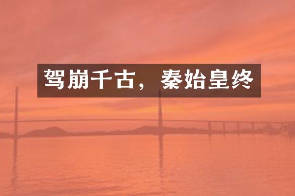 驾崩千古，秦始皇终