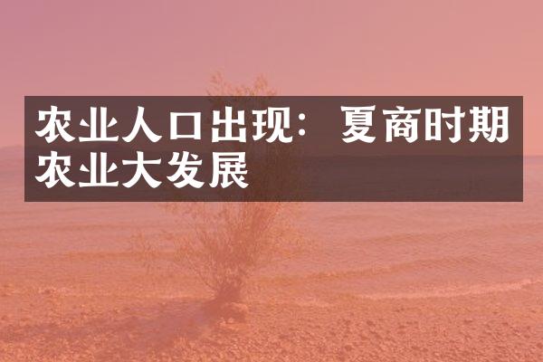 农业人口出现：夏商时期农业大发展