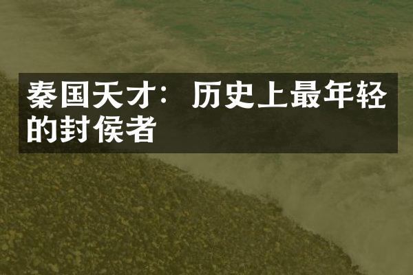 秦国天才：历史上最年轻的封侯者