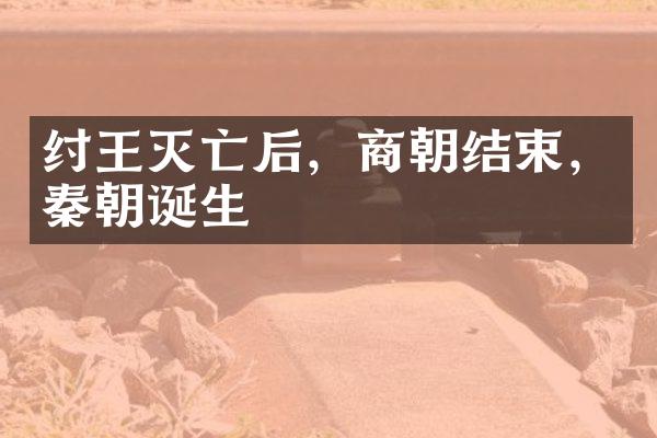 纣王灭亡后，商朝结束，秦朝诞生
