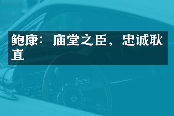 鲍康：庙堂之臣，忠诚耿直