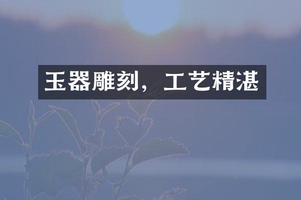 玉器雕刻，工艺精湛