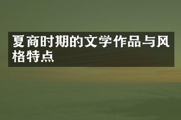 夏商时期的文学作品与风格特点