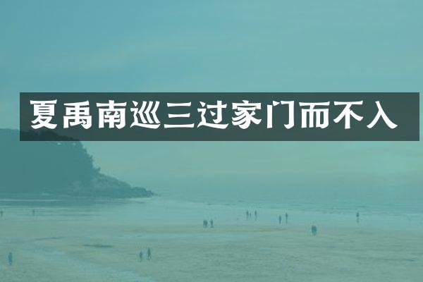夏禹南巡三过家门而不入