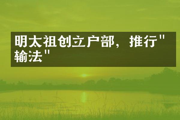 明太祖创立户部，推行