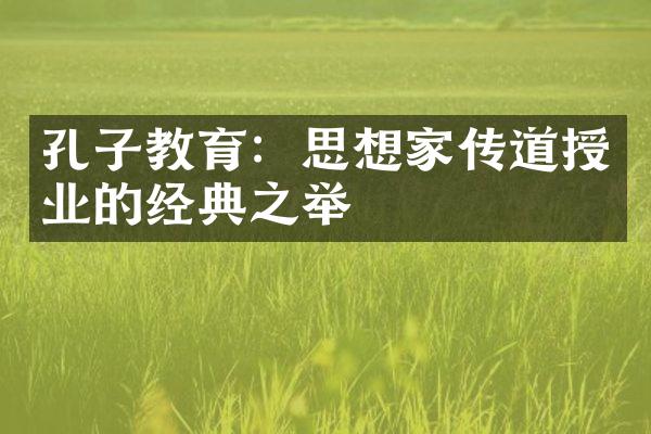孔子教育：思想家传道授业的经典之举