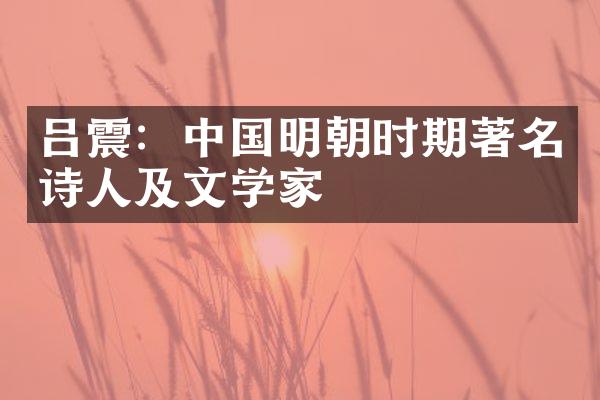 吕震：中国明朝时期著名诗人及文学家
