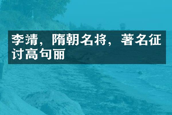 李靖，隋朝名将，著名征讨高句丽