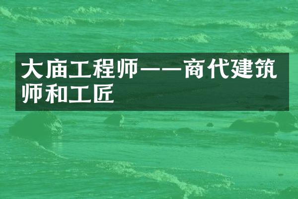 大庙工程师——商代建筑师和工匠