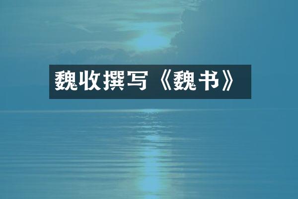 魏收撰写《魏书》