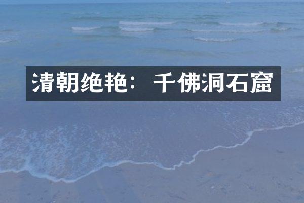 清朝绝艳：千佛洞石窟