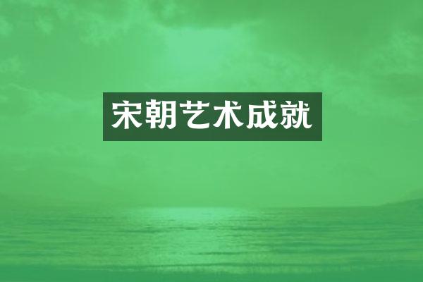 宋朝艺术成就