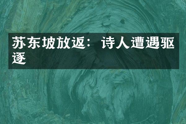 苏东坡放返：诗人遭遇驱逐
