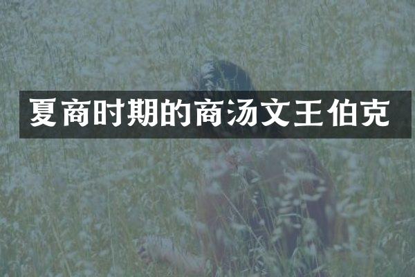 夏商时期的商汤文王伯克
