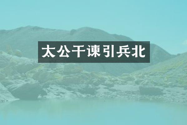 太公干谏引兵北