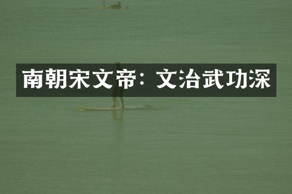 南朝宋文帝: 文治武功深