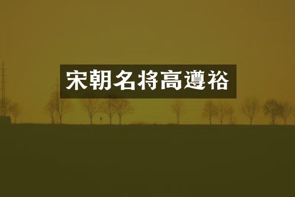 宋朝名将高遵裕