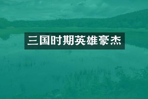 三国时期英雄豪杰