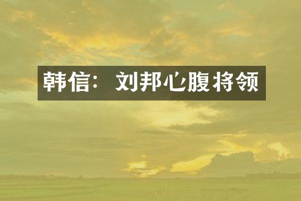 韩信：刘邦心腹将领