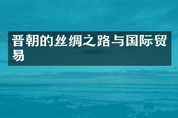晋朝的丝绸之路与国际贸易
