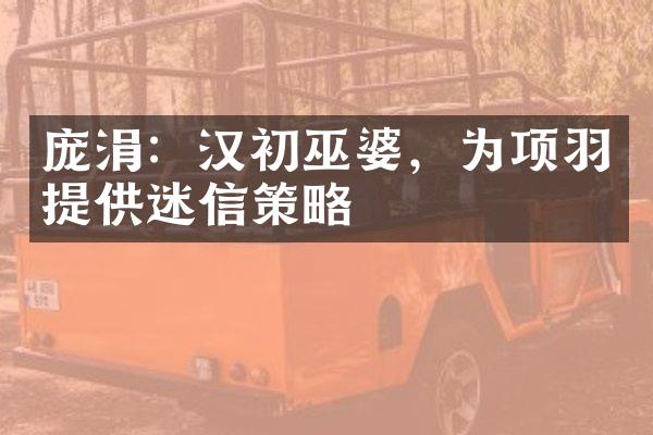 庞涓：汉初巫婆，为项羽提供迷信策略