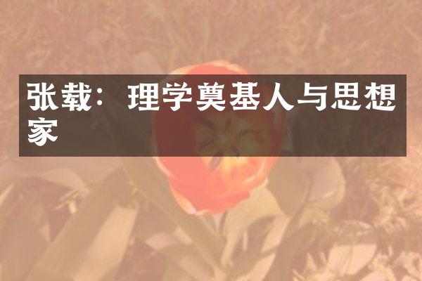 张载：理学奠基人与思想家