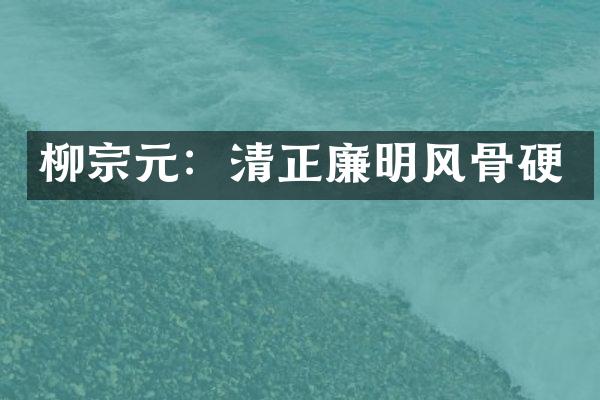 柳宗元：清正廉明风骨硬