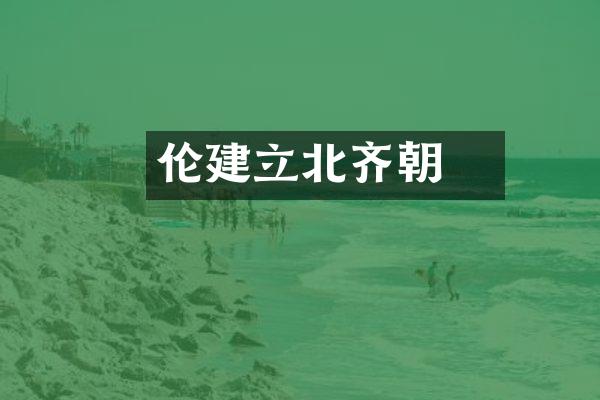 伦貝建立北齐朝