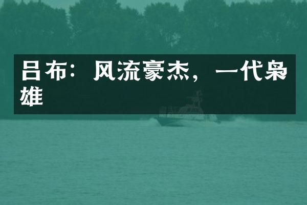 吕布：风流豪杰，一代枭雄