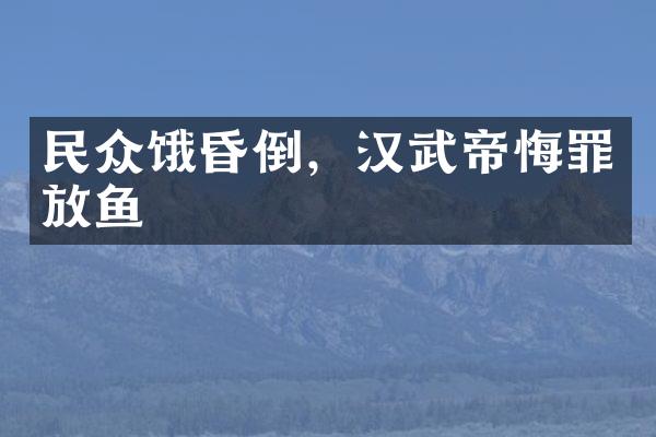 民众饿昏倒，汉武帝悔罪放鱼