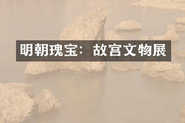 明朝瑰宝：故宫文物展