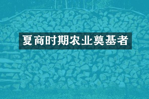 夏商时期农业奠基者