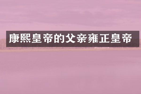 康熙皇帝的父亲雍正皇帝