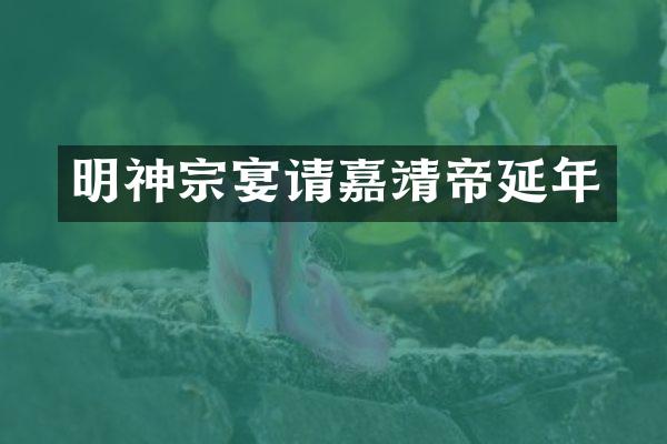 明神宗宴请嘉靖帝延年