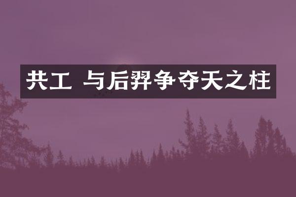 共工 与后羿争夺天之柱