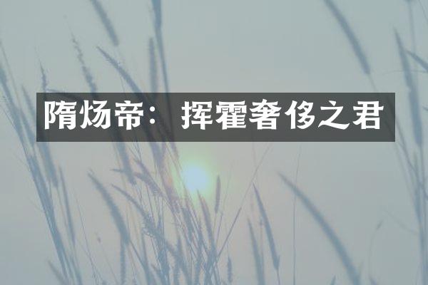 隋炀帝：挥霍奢侈之君