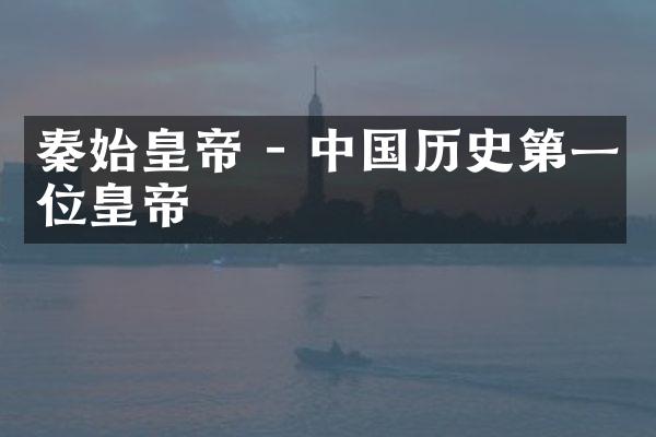 秦始皇帝 - 中国历史第一位皇帝