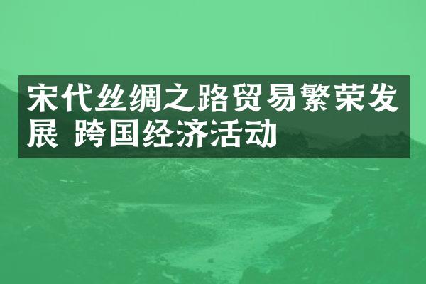 宋代丝绸之路贸易繁荣发展 跨国经济活动
