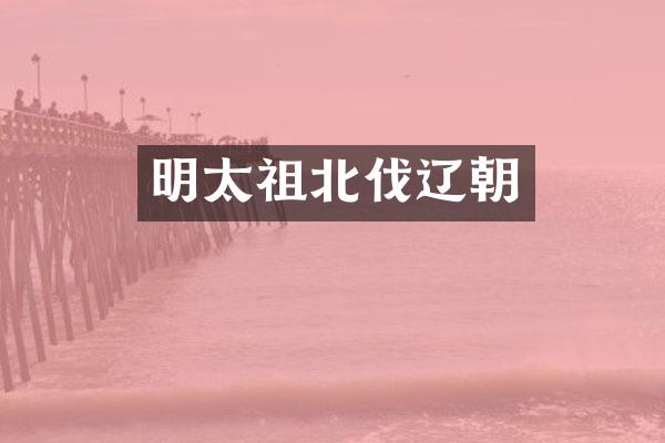明太祖北伐辽朝