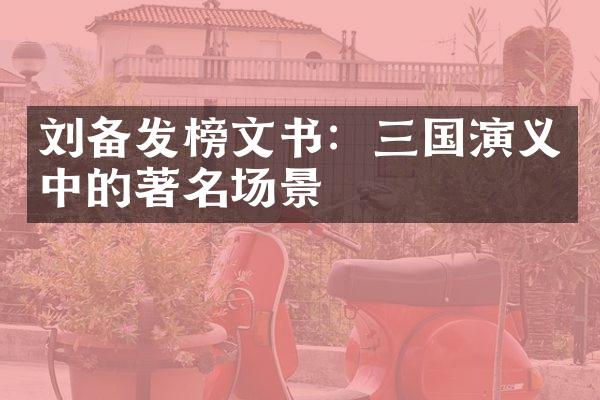 刘备发榜文书：三国演义中的著名场景