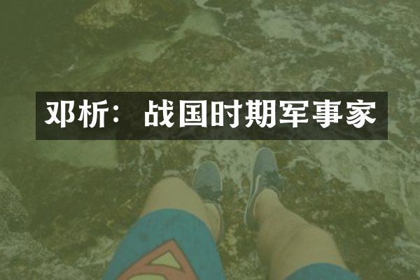 邓析：战国时期军事家