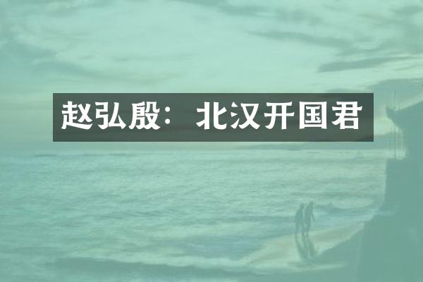 赵弘殷：北汉开国君